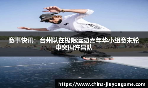赛事快讯：台州队在极限运动嘉年华小组赛末轮中突围许昌队