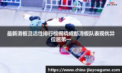 最新滑板灵活性排行榜揭晓成都滑板队表现优异位居第一