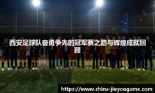 西安足球队奋勇争先的冠军赛之路与辉煌成就回顾