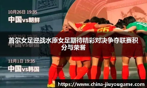 首尔女足迎战水原女足期待精彩对决争夺联赛积分与荣誉