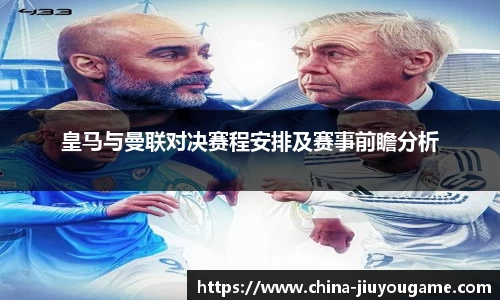 皇马与曼联对决赛程安排及赛事前瞻分析